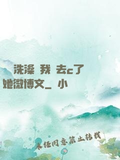 妺妺洗澡讓我進去c了她微博文