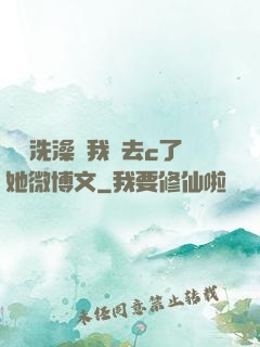 妺妺洗澡讓我進去c了她微博文