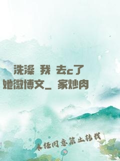 妺妺洗澡讓我進去c了她微博文