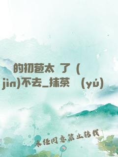 妺妺的初苞太緊了進(jìn)不去