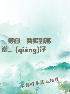 妺妺穿白絲讓我爽到高潮