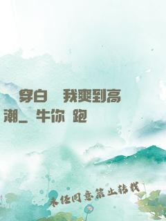 妺妺穿白絲讓我爽到高潮