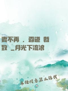 妻不再來，霸道總裁極致愛