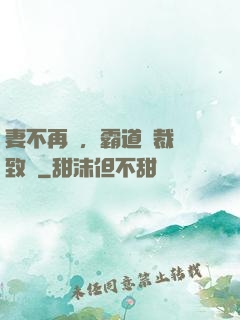妻不再來，霸道總裁極致愛