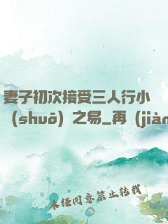 妻子初次接受三人行小說(shuō)楊之易