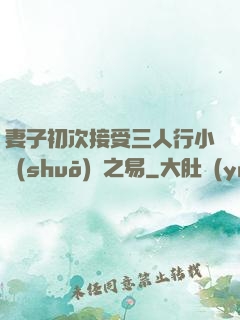 妻子初次接受三人行小說(shuō)楊之易