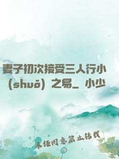 妻子初次接受三人行小說(shuō)楊之易