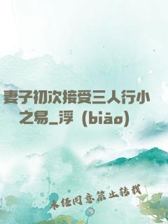 妻子初次接受三人行小說楊之易