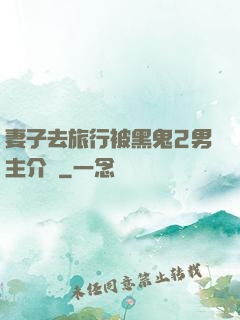 妻子去旅行被黑鬼2男主介紹