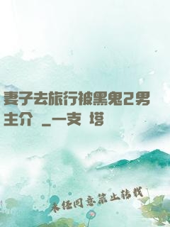 妻子去旅行被黑鬼2男主介紹