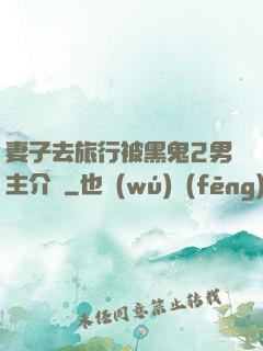 妻子去旅行被黑鬼2男主介紹