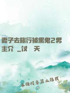 妻子去旅行被黑鬼2男主介紹