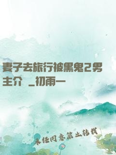 妻子去旅行被黑鬼2男主介紹