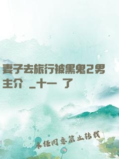 妻子去旅行被黑鬼2男主介紹