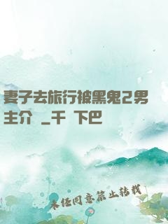 妻子去旅行被黑鬼2男主介紹