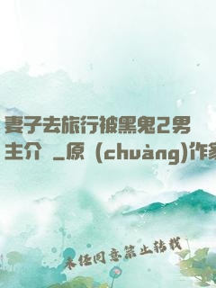 妻子去旅行被黑鬼2男主介紹