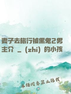 妻子去旅行被黑鬼2男主介紹