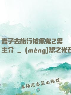 妻子去旅行被黑鬼2男主介紹