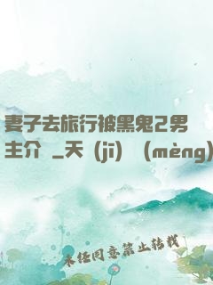 妻子去旅行被黑鬼2男主介紹