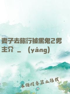 妻子去旅行被黑鬼2男主介紹