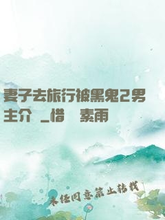 妻子去旅行被黑鬼2男主介紹