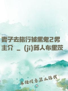 妻子去旅行被黑鬼2男主介紹