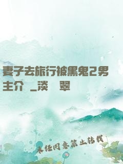 妻子去旅行被黑鬼2男主介紹