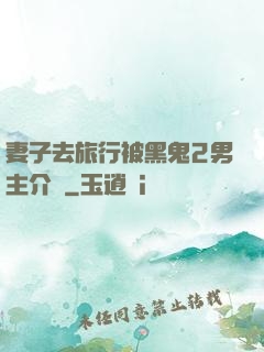 妻子去旅行被黑鬼2男主介紹