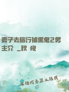 妻子去旅行被黑鬼2男主介紹