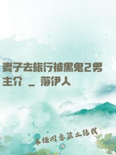 妻子去旅行被黑鬼2男主介紹