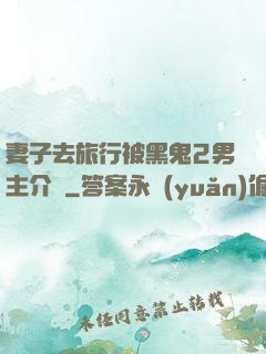 妻子去旅行被黑鬼2男主介紹