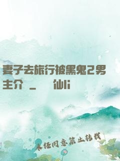 妻子去旅行被黑鬼2男主介紹