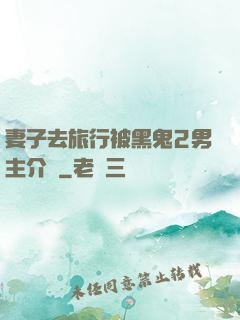 妻子去旅行被黑鬼2男主介紹