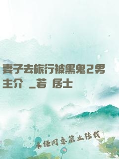 妻子去旅行被黑鬼2男主介紹