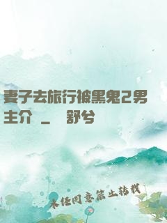 妻子去旅行被黑鬼2男主介紹