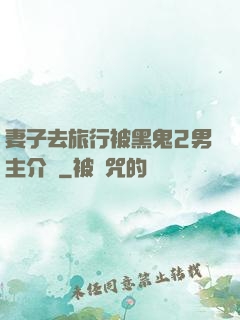 妻子去旅行被黑鬼2男主介紹