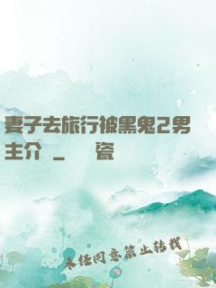 妻子去旅行被黑鬼2男主介紹