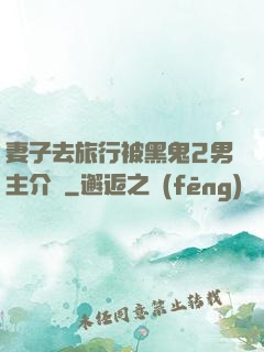 妻子去旅行被黑鬼2男主介紹