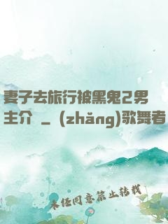 妻子去旅行被黑鬼2男主介紹