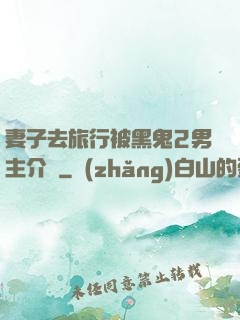 妻子去旅行被黑鬼2男主介紹