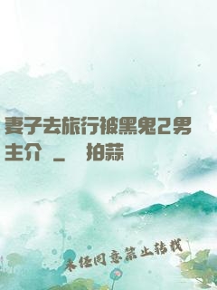 妻子去旅行被黑鬼2男主介紹