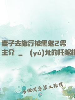 妻子去旅行被黑鬼2男主介紹