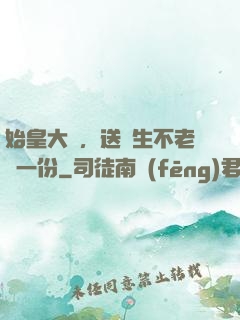 始皇大壽，送長生不老藥一份