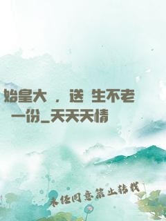 始皇大壽，送長生不老藥一份