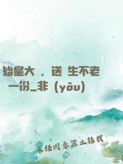 始皇大壽，送長生不老藥一份