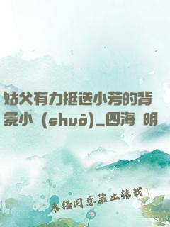 姑父有力挺送小芳的背景小說(shuō)
