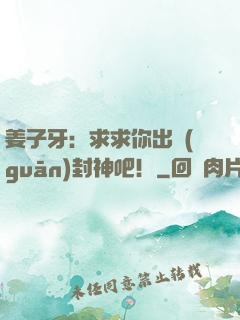 姜子牙：求求你出關(guān)封神吧！