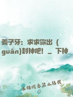 姜子牙：求求你出關(guān)封神吧！