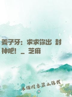 姜子牙：求求你出關封神吧！
