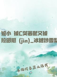 姬小滿被C哭著爬又被拉回挺進(jìn)